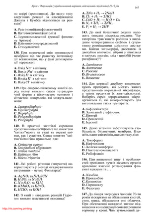 Крок 1 Фармацiя (україномовний варiант, вiтчизнянi студенти) 2012 рiк
167
по шкiрi (кропивниця). До якого типу
алергiчних реакцiй за класифiкацiєю
Джелла i Кумбса вiдноситься ця реа-
кцiя?
A. Реагiновий(анафiлактичний)
B. Цитотоксичний(цитолiз)
C. Iмунокомплексний (реакцiї феноме-
ну Артюса)
D. Клiтинно-опосередкований
E. Стимулюючий
138. При визначеннi змiн проникностi
мембрани пiд час розвитку потенцiалу
дiї встановлено, що у фазi деполяриза-
цiї переважає:
A. Вхiд Na+
в клiтину
B. Вихiд Na+
з клiтини
C.Вхiд K+
в клiтину
D. Вихiд K+
з клiтини
E. Вхiд Cl−
в клiтину
139. При спорово-пилковому аналiзi се-
ред пилку виявленi спори тетраедри-
чної форми з пiвкулястою основою i
сiтчастою поверхнею, якi можуть нале-
жати:
A. Lycopodiophyta
B. Equisetiphyta
C.Bryophyta
D. Polypodiophyta
E. Pinophyta
140. В практицi заготiвлi сировини
представникiв айстрових пiд поняттям
"квiтки"мають на увазi як окремi квi-
тки, так i суцвiття. Однак поняття "квi-
тки"ботанiчно правильне для:
A. Centaurea cyanus
B. Gnaphalium uliginosum
C.Arnicamontana
D. Echinops ritro
E. Bidens tripartita
141. Якi робочi розчини (титранти) ви-
користовують у методi осаджувального
титрування - методi Фольгарда?
A. AgNO3 та NH4SCN
B. H2SO4 та NaOH
C.Na2S2O3 та K(I3)
D. KMnO4 та KBrO3
E. HClO4 та KOH
142. В який з наведених реакцiй Гiдро-
ген виявляє властивостi окисника?
A. 2Na + H2 → 2NaH
B. Cl2 + H2 → 2HCl
C.CuO + H2 → H2O + Cu
D. N2 + 3H2 → 2NH3
E. F2 + H2 → 2HF
143. До якої ботанiчної родини нале-
жить описана лiкарська рослина: "Ба-
гаторiчна трав’яниста рослина з висхi-
дним чотиригранним стеблом i супро-
тивно розмiщеними цiлiсними листка-
ми. Квiтки зигоморфнi, двостатевi iз
двогубим вiночком, зiбранi у пiвкiльця
в пазухах листкiв; плiд - цинобiй (чоти-
ригорiшок)"?
A. Lamiaceae
B. Asteraceae
C.Poaceae
D. Brassicaceae
E. Rosaceae
144. Для корекцiї дисбiозу використо-
вують препарати, якi мiстять живих
представникiв нормальної мiкрофлори,
а також продукти їх життєдiяльностi.
Виберiть серед перерахованих мiкро-
органiзмiв тi, якi використовують для
виготовлення таких препаратiв:
A. Бiфiдобактерiї
B. Золотавий стафiлокок
C.Протей
D. Провiденцiї
E. Iєрсинiї
145. Деякi вiтамiни забезпечують ста-
бiльнiсть бiологiчних мембран. Вка-
жiть один з вiтамiнiв, що має такудiю:
A. Токоферол
B. Нафтохiнон
C.Холекальциферол
D. Пантотенова кислота
E. Рибофлавiн
146. При визначеннi типу i особливо-
стей провiдних пучкiв вiсьових органiв
враховане взаємне розташування фло-
еми i ксилеми та . . .
A. Камбiю
B. Прокамбiю
C.Коленхiми
D. Перициклу
E. Фелогену
147. До лiкаря звернувся чоловiк 70-ти
рокiв зi скаргами на збiльшення кистей,
стоп, язика, збiльшення рис обличчя.
При обстеженнi виявлено значне пiд-
вищення концентрацiї соматотропного
гормону у кровi. Чим зумовлений да-
http://vk.com/my.printing
 