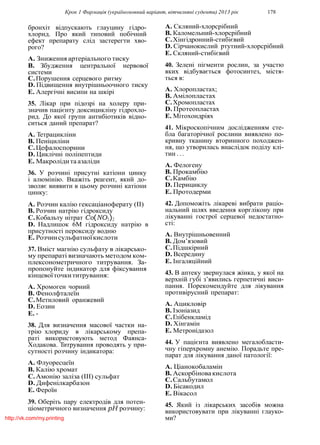 Крок 1 Фармацiя (україномовний варiант, вiтчизнянi суденти) 2013 рiк 178
бронхiт вiдпускають глауцину гiдро-
хлорид. Про який типовий побiчний
ефект препарату слiд застерегти хво-
рого?
A. Зниження артерiального тиску
B. Збудження центральної нервової
системи
C.Порушення серцевого ритму
D. Пiдвищення внутрiшньоочного тиску
E. Алергiчнi висипи на шкiрi
35. Лiкар при пiдозрi на холеру при-
значив пацiєнту доксициклiну гiдрохло-
рид. До якої групи антибiотикiв вiдно-
ситься даний препарат?
A. Тетрациклiни
B. Пенiцилiни
C.Цефалоспорини
D. Циклiчнi полiпептиди
E. Макролiдита азалiди
36. У розчинi присутнi катiони цинку
i алюмiнiю. Вкажiть реагент, який до-
зволяє виявити в цьому розчинi катiони
цинку:
A. Розчин калiю гексацiаноферату (II)
B. Розчин натрiю гiдроксиду
C.Кобальту нiтрат Co(NO3)2
D. Надлишок 6М гiдроксиду натрiю в
присутностi пероксиду водню
E. Розчинсульфатноїкислоти
37. Вмiст магнiю сульфату в лiкарсько-
му препаратi визначають методом ком-
плексонометричного титрування. За-
пропонуйте iндикатор для фiксування
кiнцевоїточкититрування:
A. Хромоген чорний
B. Фенолфталеїн
C.Метиловий оранжевий
D. Еозин
E. -
38. Для визначення масової частки на-
трiю хлориду в лiкарському препа-
ратi використовують метод Фаянса-
Ходакова. Титрування проводять у при-
сутностi розчину iндикатора:
A. Флуоресцеїн
B. Калiю хромат
C.Амонiю залiза (III) сульфат
D. Дифенiлкарбазон
E. Фероїн
39. Оберiть пару електродiв для потен-
цiометричного визначення pH розчину:
A. Скляний-хлорсрiбний
B. Каломельний-хлорсрiбний
C.Хiнгiдронний-стибiєвий
D. Сiрчанокислий ртутний-хлорсрiбний
E. Скляний-стибiєвий
40. Зеленi пiгменти рослин, за участю
яких вiдбувається фотосинтез, мiстя-
ться в:
A. Хлоропластах;
B. Амiлопластах
C.Хромопластах
D. Протеопластах
E. Мiтохондрiях
41. Мiкроскопiчним дослiдженням сте-
бла багаторiчної рослини виявлено по-
кривну тканину вторинного походжен-
ня, що утворилась внаслiдок подiлу клi-
тин . . .
A. Фелогену
B. Прокамбiю
C.Камбiю
D. Перициклу
E. Протодерми
42. Допоможiть лiкаревi вибрати рацiо-
нальний шлях введення корглiкону при
лiкуваннi гострої серцевої недостатно-
стi:
A. Внутрiшньовенний
B. Дом’язовий
C.Пiдшкiрний
D. Всередину
E. Iнгаляцiйний
43. В аптеку звернулася жiнка, у якої на
верхнiй губi з’явились герпетичнi виси-
пання. Порекомендуйте для лiкування
противiрусний препарат:
A. Ацикловiр
B. Iзонiазид
C.Глiбенкламiд
D. Хiнгамiн
E. Метронiдазол
44. У пацiєнта виявлено мегалобласти-
чну гiперхромну анемiю. Порадьте пре-
парат для лiкування даної патологiї:
A. Цiанокобаламiн
B. Аскорбiновакислота
C.Сальбутамол
D. Бiсакодил
E. Вiкасол
45. Який iз лiкарських засобiв можна
використовувати при лiкуваннi глауко-
ми?http://vk.com/my.printing
 