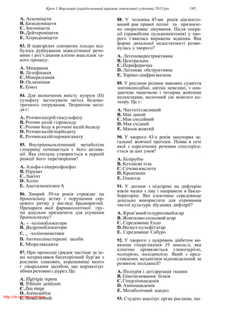Крок 1 Фармацiя (україномовний варiант, вiтчизнянi суденти) 2013 рiк 185
A. Аскомiцети
B. Базидiомiцети
C.Зигомiцети
D. Дейтеромiцети
E. Хiтридiомiцети
83. В перезрiлих соковитих плодах вiд-
булось руйнування мiжклiтинної речо-
вини i роз’єднання клiтин внаслiдок та-
кого процесу:
A. Мацерацiя
B. Лiгнiфiкацiя
C.Мiнералiзацiя
D. Ослизнiння
E. Гумоз
84. Для визначення вмiсту купрум (II)
сульфату застосували метод йодоме-
тричного титрування. Титрантом мето-
да є:
A. Розчиннатрiйтiосульфату
B. Розчин калiй гiдроксиду
C.Розчин йоду в розчинi калiй йодиду
D. Розчинкалiйперйодату
E. Розчинкалiй перманганату
85. Внутрiшньоклiтинний метаболiзм
глiцерину починається з його актива-
цiї. Яка сполука утворюється в першiй
реакцiї його перетворення?
A. Альфа-глiцеролфосфат
B. Пiруват
C.Лактат
D. Холiн
E. Ацетилкоензим А
86. Хворий 39-ти рокiв страждає на
бронхiальну астму i порушення сер-
цевого ритму у виглядi брадиаритмiї.
Препарати якої фармакологiчної гру-
пи доцiльно призначити для усунення
бронхоспазму?
88. У чоловiка 47-ми рокiв дiагносто-
ваний рак правої легенi та призначе-
но оперативне лiкування. Пiсля опера-
цiї (правобiчна пульмонектомiя) у хво-
рого з’явилась виражена задишка. Яка
форма дихальної недостатностi розви-
нулась у хворого?
A. Легеневарестриктивна
B. Центральна
C.Периферична
D. Легенева обструктивна
E. Торако-дiафрагмальна
89. У рослини родини макових суцвiття
зонтикоподiбне, квiтки невеликi, з опа-
даючою чашечкою i чотирма жовтими
пелюстками, молочний сiк жовтого ко-
льору. Це є:
A. Чистотiл великий
B. Мак дикий
C.Мак снодiйний
D. Мак схiдний
E. Мачок жовтий
90. У хворого 43-х рокiв закупорка за-
гальної жовчної протоки. Поява в сечi
якої з перелiчених речовин спостерiга-
ється за цих умов?
A. Бiлiрубiн
B. Кетоновi тiла
C.Сечова кислота
D. Креатинiн
E. Глюкоза
91. У дитини з пiдозрою на дифтерiю
взяли мазки з зiву i направили в бакла-
бораторiю. Яке елективне середовище
доцiльно використати для отримання
чистої культури збудника дифтерiї?
A. Кров’янийтелуритовийагар
B. Жовтково-сольовий агар
A. -холiноблокатори C. Середовище Ендо
B. β
w
-адреноблокатори D.Вiсмут-сульфiтагар
C. -холiномiметики
D.
w
Антихолiнестеразнi засоби
E. Мiорелаксанти
87. При прополцi грядок частiше за iн-
шi потраплявся багаторiчний бур’ян з
рослини злакових, кореневище якого
є лiкарським засобом, що нормалiзує
обмiн речовинiдiурез.Це:
A. Elytrigia repens
B. Triticum aestivum
C.Zea mays
D. Avenasativa
E. Secaleсereale
E. Середовище Сабуро
92. У хворого з цукровим дiабетом ви-
явлена гiперглiкемiя 19 ммоль/л, яка
клiнiчно проявляється глюкозурiєю,
полiурiєю, полiдипсiєю. Який з пред-
ставлених механiзмiв вiдповiдальний за
розвиток полiдипсiї?
A. Полiурiя i дегiдратацiя тканин
B. Глiкозилювання бiлкiв
C.Гiперлiпацидемiя
D. Амiноацидемiя
E. Метаболiчний ацидоз
93. Студент аналiзує орган рослини, щоhttp://vk.com/my.printing
 