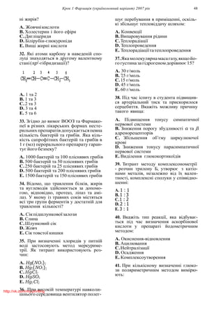Крок 1 Фармацiя (україномовний варiант) 2007 рiк 48
нi жирiв?
A. Жовчнiкислоти
B. Холестерин i його ефiри
C.Диглiцериди
D. Бiлiрубiн-глюкуронiди
E. Вищi жирнi кислоти
32. Якi атоми карбону в наведенiй спо-
луцi знаходяться в другому валентному
станi(sp2
-гiбридизацiї)?
A. 1 та 2
B. 1 та 3
C.2 та 3
D. 3 та 4
E. 5 та 6
33. Згiдно до вимог ВООЗ та Фармако-
пеї в рiзних лiкарських формах несте-
рильнихпрепаратiвдопускаєтьсяпевна
кiлькiсть бактерiй та грибiв. Яка кiль-
кiсть сапрофiтних бактерiй та грибiв в
1 г (мл) перорального препарату гаран-
тує його безпеку?
A. 1000 бактерiй та 100 плiснявих грибiв
B. 500 бактерiй та 50 плiснявих грибiв
C.250 бактерiй та 25 плiснявих грибiв
D. 500 бактерiй та 200 плiснявих грибiв
E. 1500 бактерiй та 150 плiснявих грибiв
34. Вiдомо, що травлення бiлкiв, жирiв
та вуглеводiв здiйснюється за допомо-
гою, вiдповiдно, протеаз, лiпаз та амi-
лаз. У якому iз травних сокiв мiстяться
всi три групи ферментiв у достатнiй для
травлення кiлькостi?
A. Сiкпiдшлунковоїзалози
B. Слина
C.Шлунковий сiк
D. Жовч
E. Сiк товстої кишки
35. При визначеннi хлоридiв у питнiй
водi застосовують метод меркуриме-
трiї. Як титрант використовують роз-
чин:
A. Hg(NO3)2
B. Hg2(NO3)2
C.HgCl2
D. HgSO4
E. Hg2Cl2
36. При високiй температурi навколи-
шнього середовища вентилятор полег-
шує перебування в примiщеннi, оскiль-
кi збiльшує тепловiддачу шляхом:
A. Конвекцiї
B. Випаровування рiдини
C.Теплорадiацiї
D. Теплопроведення
E. Теплорадiацiїтатеплопроведення
37.Якамолекулярнамасагазу,якщойо-
гогустина за гiдрогеномдорiвнює15?
A. 30 г/моль
B. 7,5 г/моль
C.15 г/моль
D. 45 г/моль
E. 60 г/моль
38. Пiд час iспиту в студента пiдвищив-
ся артерiальний тиск та прискорилося
серцебиття. Вкажiть можливу причину
такого явища:
A. Пiдвищення тонусу симпатичної
нервової системи
B. Зниження порогу збудливостi α та β
адренорецепторiв
C. Збiльшення об’єму циркулюючої
кровi
D. Зниження тонусу парасимпатичної
нервової системи
E. Видiлення глюкокортикоїдiв
39. Титрант методу комплексонометрiї
- розчин трилону Б, утворює з катiо-
нами металiв, незалежно вiд їх вален-
тностi, комплекснi сполуки у спiввiдно-
шеннi:
A. 1 : 1
B.1 : 3
C.1 : 2
D.2 : 1
E.3 : 1
40. Вкажiть тип реакцiї, яка вiдбуває-
ться пiд час визначення аскорбiнової
кислоти у препаратi йодометричним
методом:
A. Окиснення-вiдновлення
B. Ацилювання
C.Нейтралiзацiї
D. Осадження
E. Комплексоутворення
41. При кiлькiсному визначеннi глюко-
зи поляриметричним методом вимiрю-
ють:
http://vk.com/my.printing
 