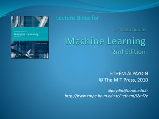 ETHEM ALPAYDIN
© The MIT Press, 2010
alpaydin@boun.edu.tr
http://www.cmpe.boun.edu.tr/~ethem/i2ml2e
Lecture Slides for
 