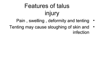 Features of talus
injury
•Pain , swelling , deformity and tenting
•Tenting may cause sloughing of skin and
infection
 