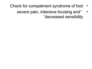 •Check for compatment syndrome of foot
•‘’severe pain, intensive bruising and
decreased sensibility‘’
 