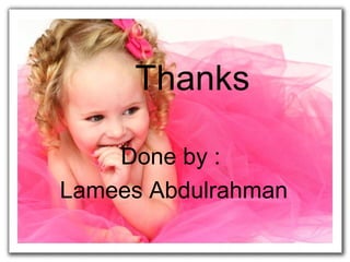 Thanks
Done by :
Lamees Abdulrahman
 