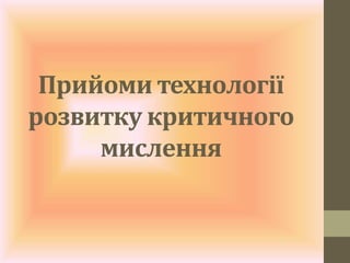 Прийоми технології
розвитку критичного
мислення
 