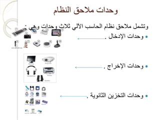 ‫النظام‬ ‫مالحق‬ ‫وحدات‬
‫وهي‬ ‫وحدات‬ ‫ثالث‬ ‫اآللي‬ ‫الحاسب‬ ‫نظام‬ ‫مالحق‬ ‫وتشمل‬:
‫اإلدخال‬ ‫وحدات‬.
‫اإلخراج‬ ‫وحدات‬.
‫الثانوية‬ ‫التخزين‬ ‫وحدات‬.
 
