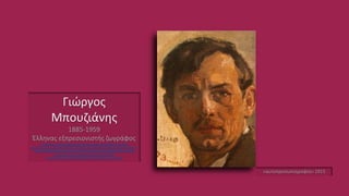 Γιώργος
Μπουζιάνης
1885-1959
Έλληνας εξπρεσιονιστής ζωγράφος
http://www.nationalgallery.gr/site/content.php?sel=247&artist_id=4298
ttp://el.wikipedia.org/wiki/%CE%93%CE%B9%CF%8E%CF%81%CE%B3%CE%BF%CF%82_%
CE%9C%CF%80%CE%BF%CF%85%CE%B6%CE%B9%CE%AC%CE%BD%CE%B7%CF%82
http://www.tovima.gr/culture/article/?aid=346423
http://www.wikiart.org/en/george-bouzianis/self-portrait-1913
«αυτοπροσωπογραφία» 1913
 