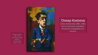 Όσκαρ Κοκόσκα
(Oskar Kokoschka) 1886 -1980,
ήταν Αυστριακός ζωγράφος,
θεατρικός συγγραφέας και
ποιητής
Όσκαρ Κοκόσκα
1886 -1980
«αυτοπροσωπογρ
αφία με
σταυρωμένα
χέρια», 1923
 