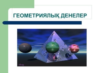 ГЕОМЕТРИЯЛЫҚ ДЕНЕЛЕР
 