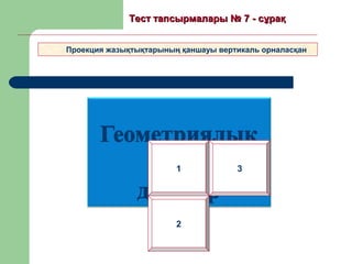 2
Проекция жазықтықтарының қаншауы вертикаль орналасқан
Тест тапсырмалары №Тест тапсырмалары № 77 - сұрақ- сұрақ
1 3
 