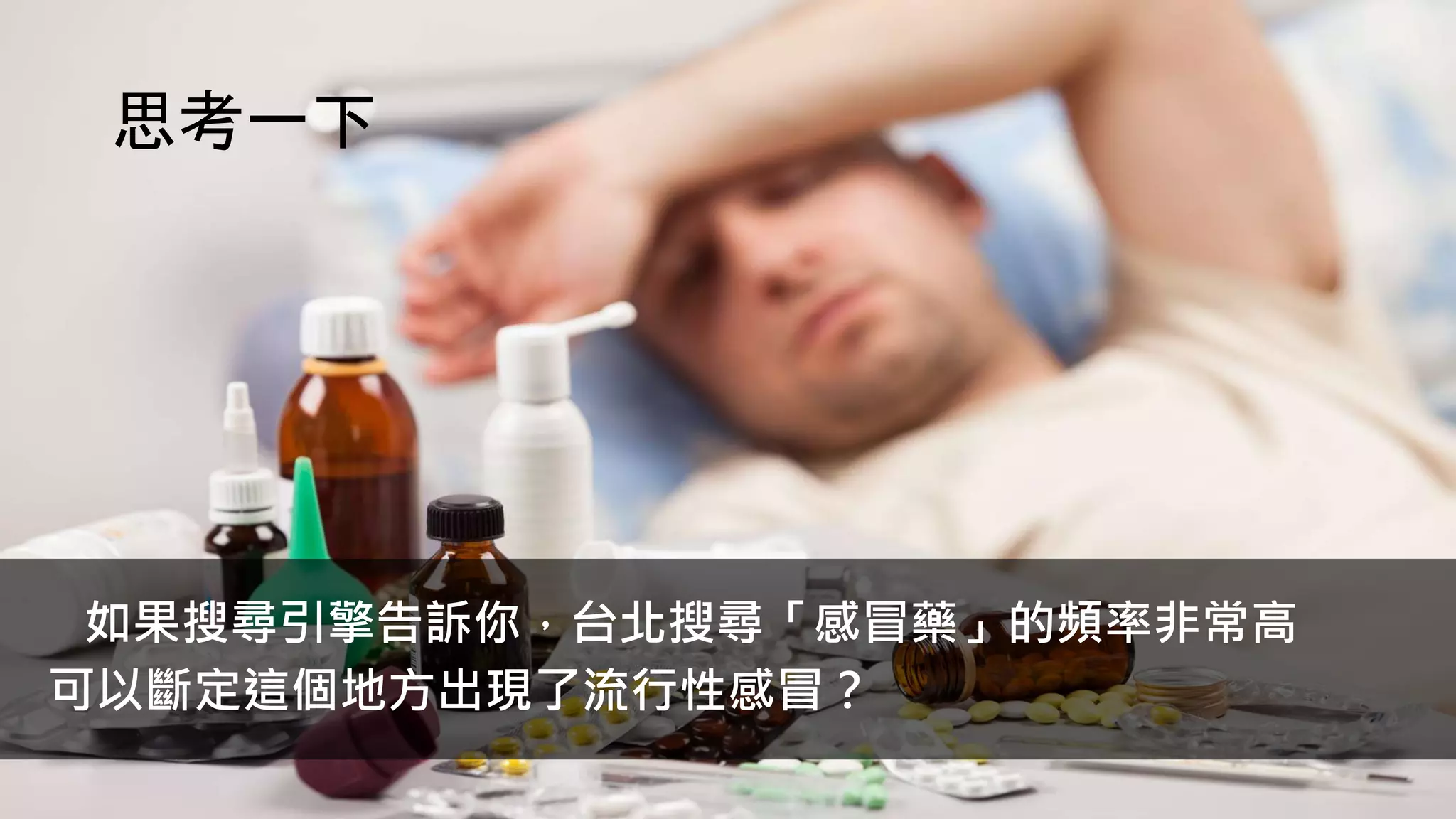 思考一下
如果搜尋引擎告訴你，台北搜尋「感冒藥」的頻率非常高
可以斷定這個地方出現了流行性感冒？
 