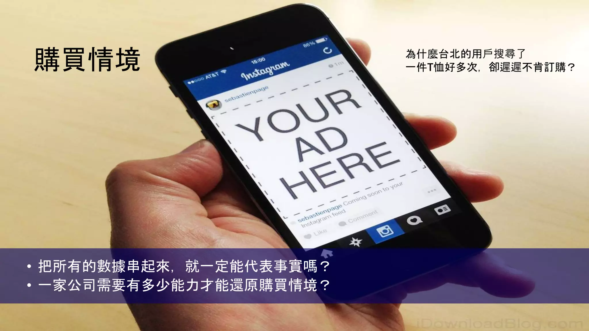 購買情境
• 把所有的數據串起來，就一定能代表事實嗎？
• 一家公司需要有多少能力才能還原購買情境？
為什麼台北的用戶搜尋了
一件T恤好多次，卻遲遲不肯訂購？
 