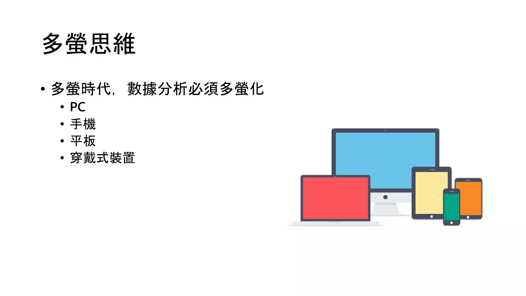 多螢思維
• 多螢時代，數據分析必須多螢化
• PC
• 手機
• 平板
• 穿戴式裝置
 