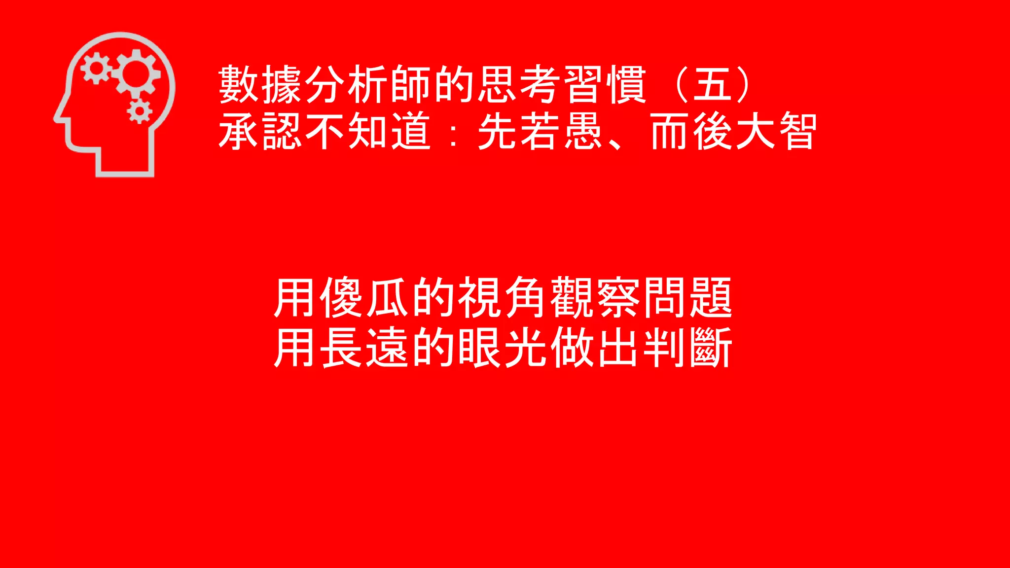 用傻瓜的視角觀察問題
用長遠的眼光做出判斷
數據分析師的思考習慣（五）
承認不知道：先若愚、而後大智
 