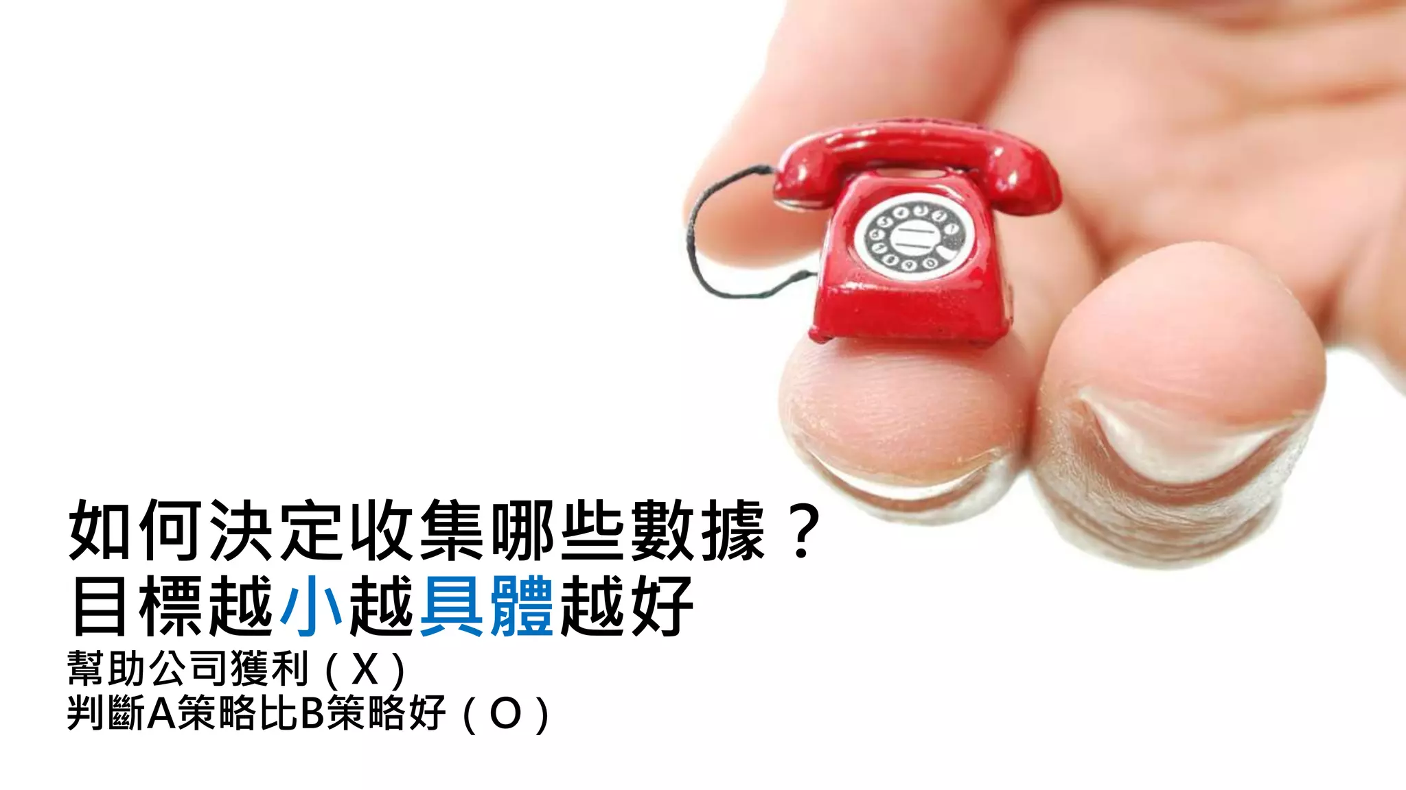 如何決定收集哪些數據？
目標越小越具體越好
幫助公司獲利（X）
判斷A策略比B策略好（O）
 