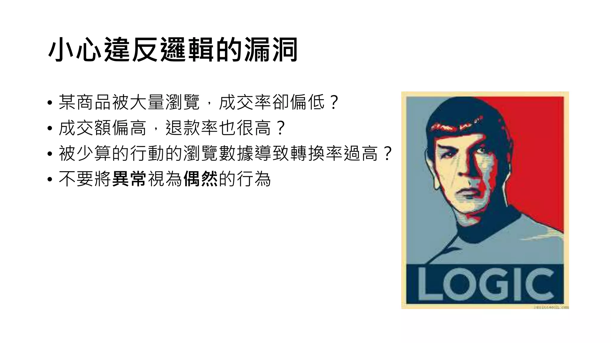 小心違反邏輯的漏洞
• 某商品被大量瀏覽，成交率卻偏低？
• 成交額偏高，退款率也很高？
• 被少算的行動的瀏覽數據導致轉換率過高？
• 不要將異常視為偶然的行為
 
