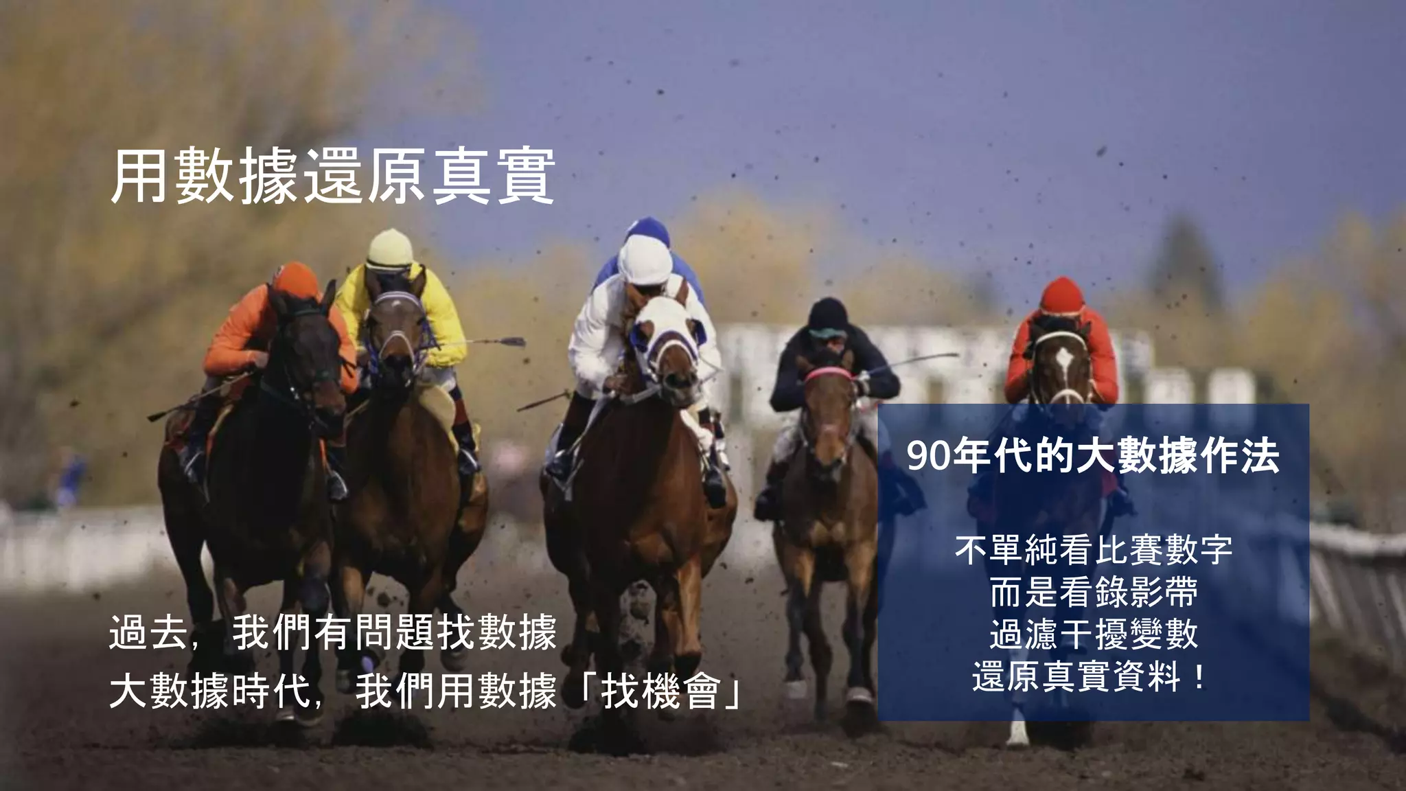 用數據還原真實
過去，我們有問題找數據
大數據時代，我們用數據「找機會」
90年代的大數據作法
不單純看比賽數字
而是看錄影帶
過濾干擾變數
還原真實資料！
 