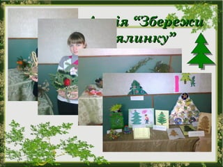 Щоб ялинок не рубати, треба
штучні купувати.
Можна гілочку зірвати та
гарнесенько прибрати.
І тоді такі ялинки будуть
також веселинки.
Акція “ЗбережиАкція “Збережи
ялинку”ялинку”
 