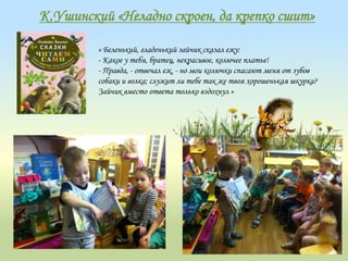 К.Ушинский «Неладно скроен, да крепко сшит»
« Беленький, гладенький зайчик сказал ежу:
- Какое у тебя, братец, некрасивое, колючее платье!
- Правда, - отвечал еж, - но мои колючки спасают меня от зубов
собаки и волка; служит ли тебе так же твоя хорошенькая шкурка?
Зайчик вместо ответа только вздохнул »
 