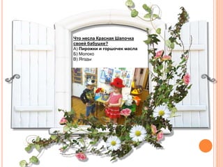 Что несла Красная Шапочка
своей бабушке?
А) Пирожки и горшочек масла
Б) Молоко
В) Ягоды
 