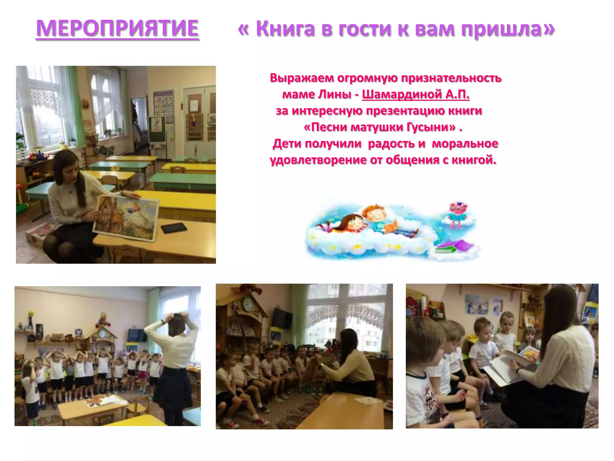 МЕРОПРИЯТИЕ « Книга в гости к вам пришла»
Выражаем огромную признательность
маме Лины - Шамардиной А.П.
за интересную презентацию книги
«Песни матушки Гусыни» .
Дети получили радость и моральное
удовлетворение от общения с книгой.
 