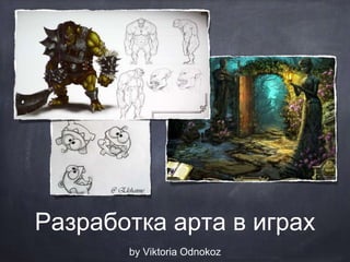 Разработка арта в играх
by Viktoria Odnokoz
 
