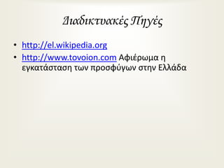 Διαδικτυακές Πηγές
• http://el.wikipedia.org
• http://www.tovoion.com Αφιέρωμα η
εγκατάσταση των προσφύγων στην Ελλάδα
 