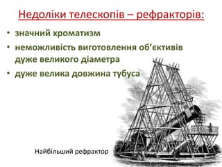Недоліки телескопів – рефракторів:
• значний хроматизм
• неможливість виготовлення об’єктивів
дуже великого діаметра
• дуже велика довжина тубуса
Найбільший рефрактор
 
