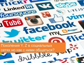 11 client.fut.ru
Поколения Y, Z в социальных
сетях но как с ними общаться?
 