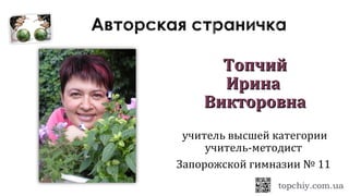 ТопчийТопчий
ИринаИрина
ВикторовнаВикторовна
учитель высшей категории
учитель-методист
Запорожской гимназии № 11
 
