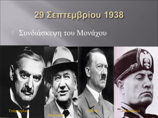  Συνδιάσκεψη του Μονάχου
Τσάμπερλαιν
Νταλαντιέ
Χίτλερ Μουσολίνι
 