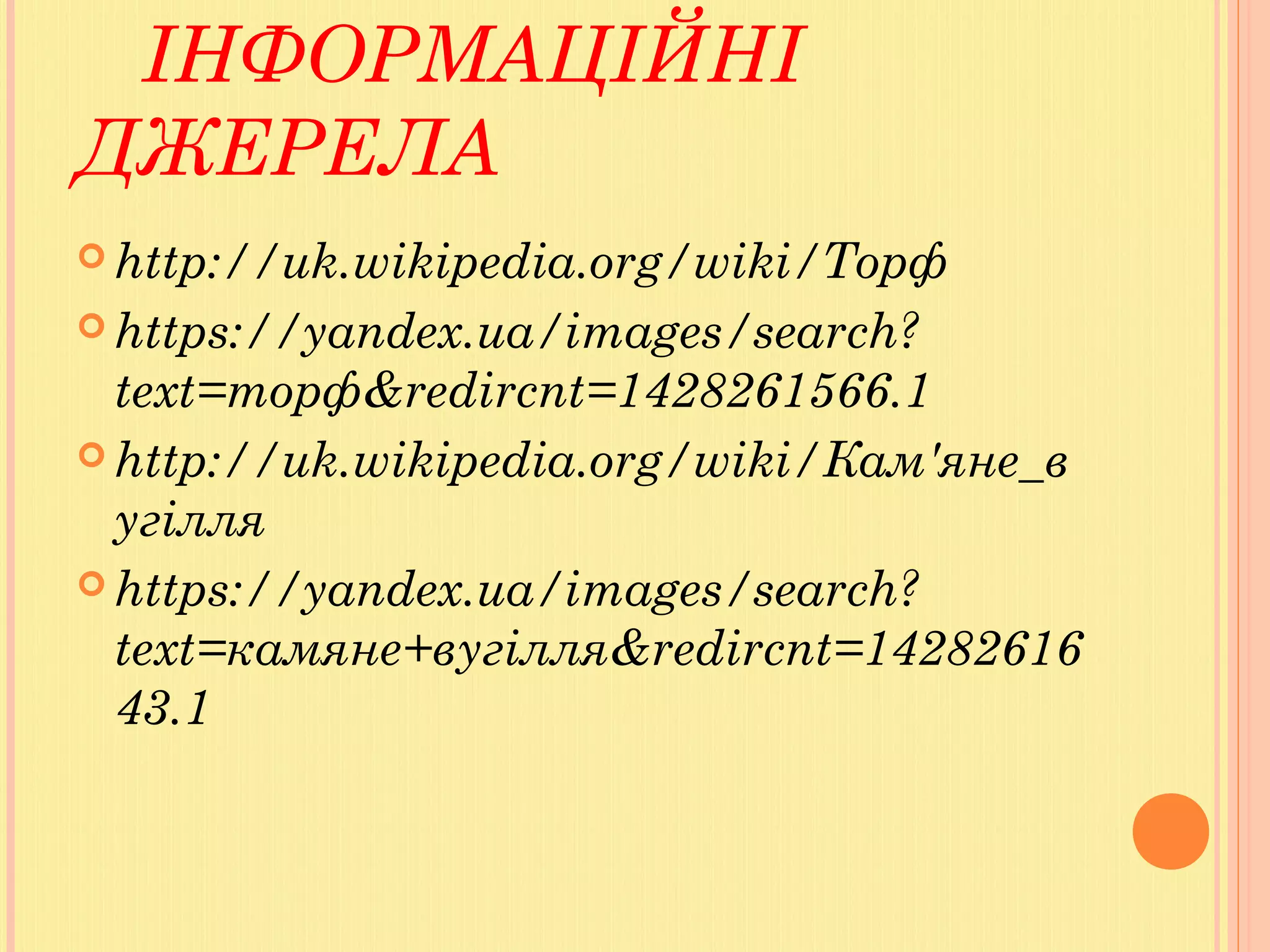 ІНФОРМАЦІЙНІ
ДЖЕРЕЛА
 http://uk.wikipedia.org/wiki/Торф
 https://yandex.ua/images/search?
text=торф&redircnt=1428261566.1
 http://uk.wikipedia.org/wiki/Кам'яне_в
угілля
 https://yandex.ua/images/search?
text=камяне+вугілля&redircnt=14282616
43.1
 