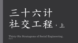 三十六计
社交工程，上
Thirty-Six Stratagems of Social Engineering,
Part I
 