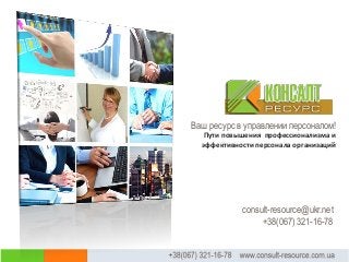 Ваш ресурс в управлении персоналом!
Пути повышения профессионализма и
эффективности персонала организаций
consult-resource@ukr.net
+38(067) 321-16-78
 
