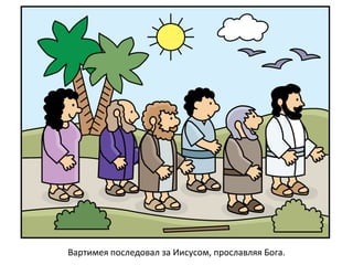 Вартимея последовал за Иисусом, прославляя Бога.