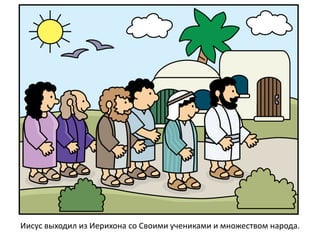 Иисус выходил из Иерихона со Своими учениками и множеством народа.