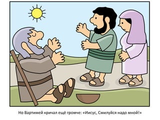 Но Вартимей кричал ещё громче: «Иисус, Смилуйся надо мной!»