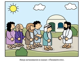 Иисус остановился и сказал: «Позовите его».