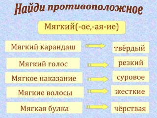 Мягкий(-ое,-ая-ие)
твёрдыйМягкий карандаш
Мягкий голос резкий
Мягкое наказание
Мягкие волосы
Мягкая булка
суровое
жесткие
чёрствая
 