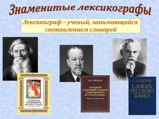 Лексикограф – ученый, занимающийся
составлением словарей
 