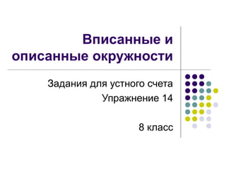 Вписанные и
описанные окружности
Задания для устного счета
Упражнение 14
8 класс
 