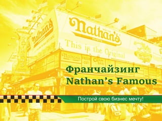 Франчайзинг
Nathan’s Famous
Построй свою бизнес мечту!
 