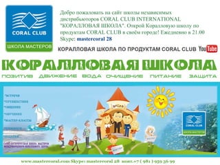 Добро пожаловать на сайт школы независимых
дистрибьюторов CORAL CLUB INTERNATIONAL
"КОРАЛЛОВАЯ ШКОЛА". Открой Коралловую школу по
продуктам CORAL CLUB в своём городе! Ежедневно в 21.00
Skype: mastercoral 28
 