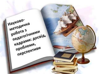 Науково-
методична
робота з
педагогічними
кадрами: досвід,
проблеми,
перспективи
 