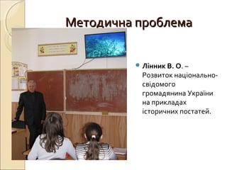 Методична проблемаМетодична проблема
 Лінник В. О. –
Розвиток національно-
свідомого
громадянина України
на прикладах
історичних постатей.
 