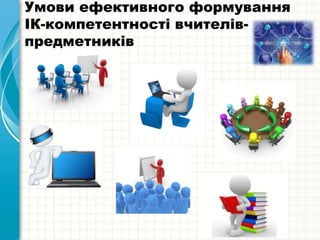 Умови ефективного формування
ІК-компетентності вчителів-
предметників
 
