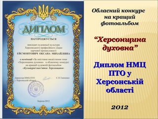 Обласний конкурсОбласний конкурс
на кращийна кращий
фотоальбомфотоальбом
““ХерсонщинаХерсонщина
духовна”духовна”
Диплом НМЦДиплом НМЦ
ПТО уПТО у
ХерсонськійХерсонській
областіобласті
20122012
 