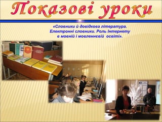 «Словники й довідкова література.
Електронні словники. Роль Інтернету
в мовній і мовленнєвій освіті».
 