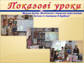 “Микола Куліш. Життєвий і творчий шлях митця.
Зв'язок із театром Л.Курбаса”
 