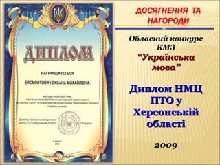 Обласний конкурсОбласний конкурс
КМЗКМЗ
““УкраїнськаУкраїнська
мова”мова”
Диплом НМЦДиплом НМЦ
ПТО уПТО у
ХерсонськійХерсонській
областіобласті
20092009
 